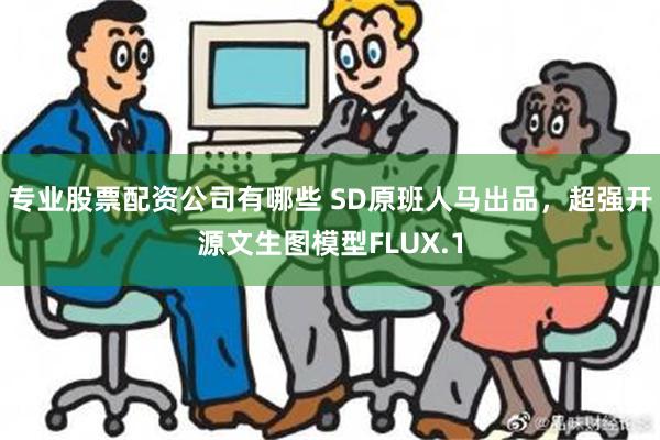 专业股票配资公司有哪些 SD原班人马出品，超强开源文生图模型FLUX.1