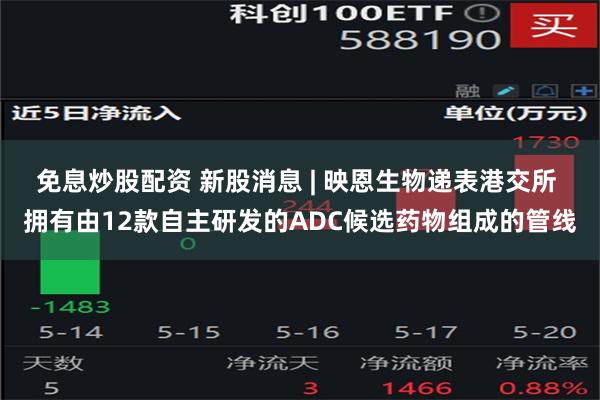 免息炒股配资 新股消息 | 映恩生物递表港交所 拥有由12款