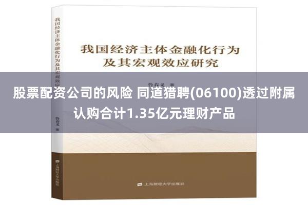 股票配资公司的风险 同道猎聘(06100)透过附属认购合计1