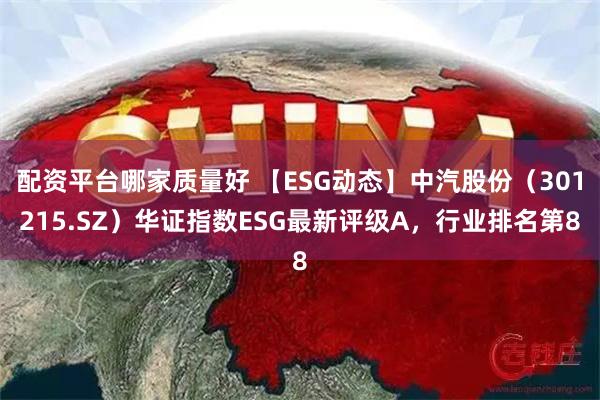 配资平台哪家质量好 【ESG动态】中汽股份（301215.S