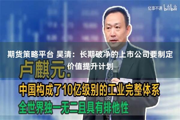 期货策略平台 吴清：长期破净的上市公司要制定价值提升计划