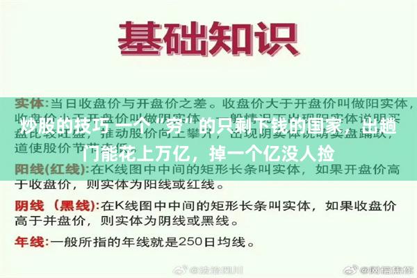 炒股的技巧 一个“穷”的只剩下钱的国家，出趟门能花上万亿，掉一个亿没人捡