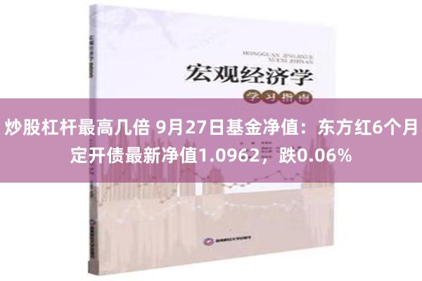 炒股杠杆最高几倍 9月27日基金净值：东方红6个月定开债最新