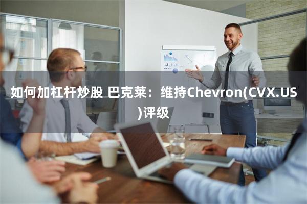 如何加杠杆炒股 巴克莱：维持Chevron(CVX.US)评