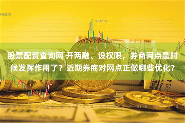 股票配资查询网 开两融、设权限，券商网点是时候发挥作用了？近