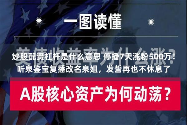 炒股配资杠杆是什么意思 停播7天涨粉500万！听泉鉴宝复播改名泉姐，发誓再也不休息了