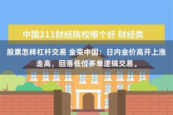 股票怎样杠杆交易 金荣中国：日内金价高开上涨走高，回落低位多单逻辑交易。