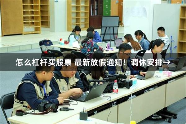   怎么杠杆买股票 最新放假通知！调休安排→