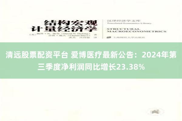 清远股票配资平台 爱博医疗最新公告：2024年第三季度净利润同比增长23.38%