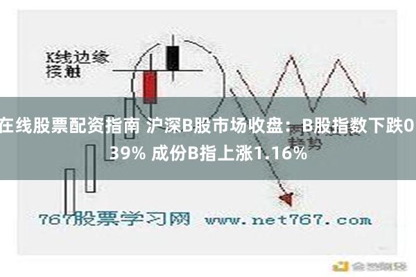 在线股票配资指南 沪深B股市场收盘：B股指数下跌0.39% 成份B指上涨1.16%