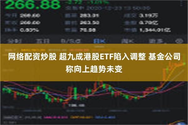 网络配资炒股 超九成港股ETF陷入调整 基金公司称向上趋势未变