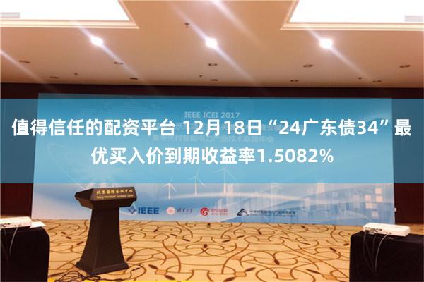 值得信任的配资平台 12月18日“24广东债34”最优买入价到期收益率1.5082%