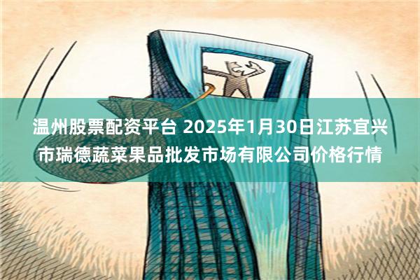 温州股票配资平台 2025年1月30日江苏宜兴市瑞德蔬菜果品批发市场有限公司价格行情