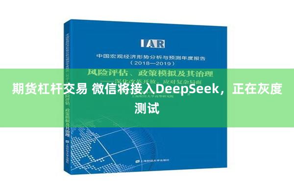 期货杠杆交易 微信将接入DeepSeek，正在灰度测试