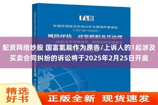 配资网络炒股 国富氢能作为原告/上诉人的1起涉及买卖合同纠纷的诉讼将于2025年2月25日开庭