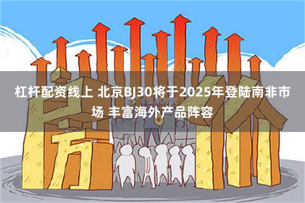 杠杆配资线上 北京BJ30将于2025年登陆南非市场 丰富海外产品阵容